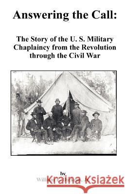 Answering the Call: The Story of the U. S. Military Chaplaincy from the Revolution Through the Civil War Dickens, William E., Jr. 9781581120493