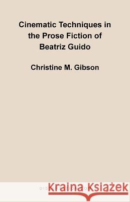 Cinematic Techniques in the Prose Fiction of Beatriz Guido Christine Mary Gibson 9781581120585
