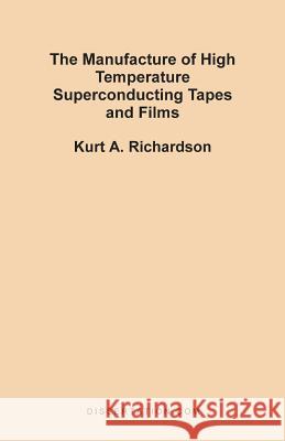The Manufacture of High Temperature Superconducting Tapes and Films Kurt A. Richardson 9781581120790 Dissertation.com