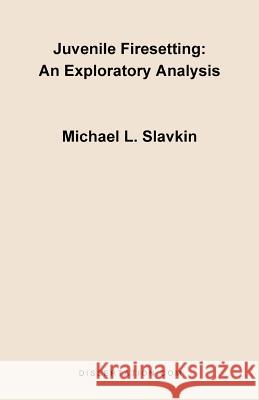 Juvenile Firesetting: An Exploration Analysis Slavkin, Michael L. 9781581121087 Dissertation.com