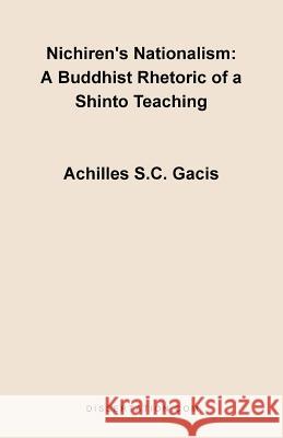 Nichiren's Nationalism : A Buddhist Rhetoric of a Shinto Teaching Achilles S. C. Gacis 9781581121100 