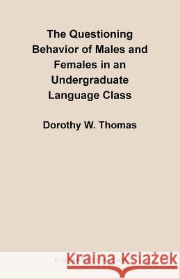 The Questioning Behavior of Males and Females in an Undergraduate Language Class Dorothy W. Thomas 9781581121186 Dissertation.com