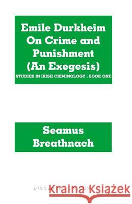 Emile Durkheim On Crime and Punishment (An Exegesis) Seamus Breathnach 9781581121544 Dissertation.com