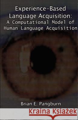 Experience-Based Language Acquisition: A Computational Model of Human Language Acquisition Brian, Pangburn E. 9781581121711 Dissertation.com