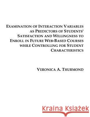Examination of Interaction Variables as Predictors of Students' Satisfaction and Willingness to Enroll in Future Web-Based Courses Veronica A. Thurmond 9781581121810 Dissertation.com