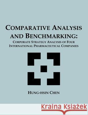 Comparative Analysis and Benchmarking: Corporate Strategy Analysis of Four International Pharmaceutical Companies Chen, Hung-Hsin 9781581121896