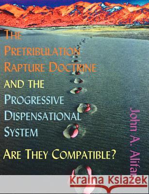 The Pretribulation Rapture Doctrine and the Progressive Dispensational System: Are They Compatible? Alifano, John A. 9781581122244 Dissertation.com