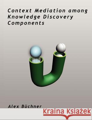 Context Mediation among Knowledge Discovery Components Alex Buchner 9781581122282