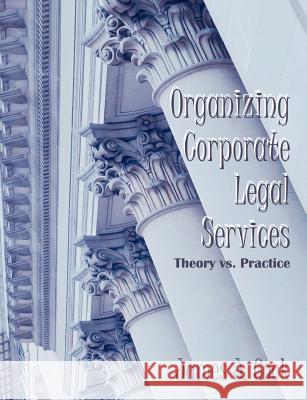 Organizing Corporate Legal Services: Theory vs. Practice Cook, James J. 9781581122305 Dissertation.com