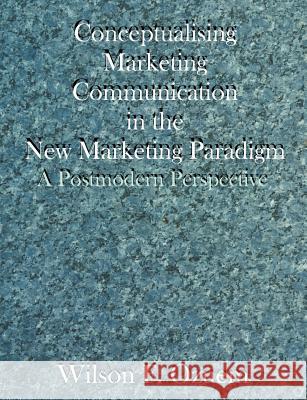 Conceptualising Marketing Communication in the New Marketing Paradigm: A Postmodern Perspective Ozuem, Wilson F. 9781581122473