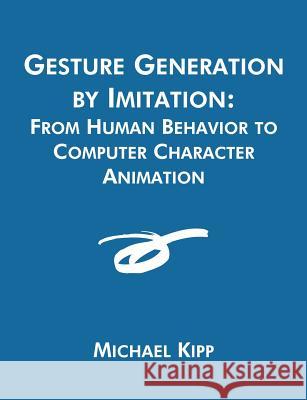 Gesture Generation by Imitation: From Human Behavior to Computer Character Animation Kipp, Michael 9781581122558