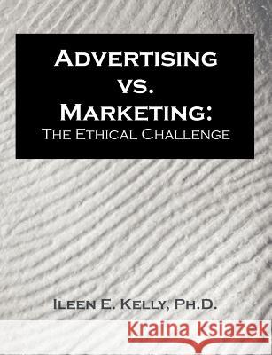 Advertising vs. Marketing: The Ethical Challenge Kelly, Ileen E. 9781581122664 Dissertation.com