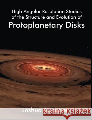 High Angular Resolution Studies of the Structure and Evolution of Protoplanetary Disks Joshua A. Eisner 9781581122800 Dissertation.com
