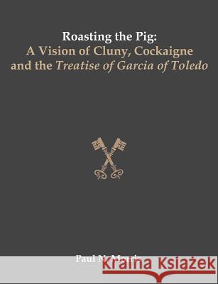 Roasting the Pig: A Vision of Cluny, Cockaigne and the Treatise of Garcia of Toledo Morris, Paul 9781581123630