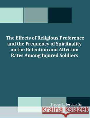 The Effects of Religious Preference and the Frequency of Spirituality on the Retention and Attrition Rates Among Injured Soldiers Steven L. Jordan 9781581123920 Dissertation.com