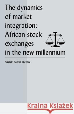 The Dynamics of Market Integration: African Stock Exchanges in the New Millennium Mwenda, Kenneth Koama 9781581124019 Universal Publishers