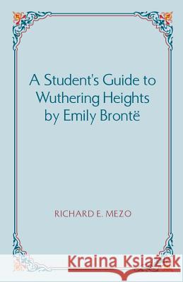 A Student's Guide to Wuthering Heights by Emily Bronte Richard E Mezo 9781581124064 Brown Walker Press (FL)