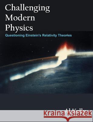 Challenging Modern Physics: Questioning Einstein's Relativity Theories Kelly, Al 9781581124378 Brown Walker Press (FL)