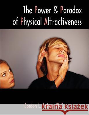 The Power and Paradox of Physical Attractiveness Gordon L. Patzer 9781581124439 Brown Walker Press (FL)