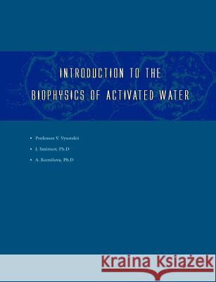 Introduction to the Biophysics of Activated Water Igor V. Smirnov Vladimir I. Vysotskii Alla A. Kornilova 9781581124781 Universal Publishers