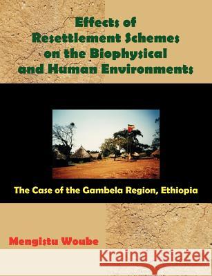 Effects of Resettlement Schemes on the Biophysical and Human Environments: The Case of the Gambela Region, Ethiopia Woube, Mengistu 9781581124835 Universal Publishers