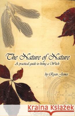 The Nature of Nature: A Practical Guide to Being a Witch James, Ryan 9781581124972 Universal Publishers