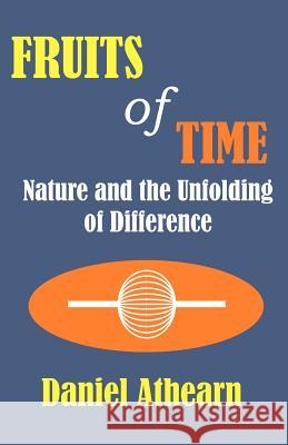 Fruits of Time: Nature and the Unfolding of Difference Athearn, Daniel R. 9781581125658 Universal Publishers