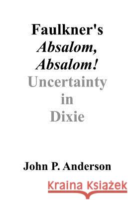 Faulkner's Absalom, Absalom!: Uncertainty in Dixie Anderson, John P. 9781581125726 Universal Publishers