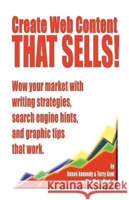 Create Web Content that Sells! Wow your market with writing strategies, search engine hints, and graphic tips that work Renee E. Kennedy Kent Terry 9781581126266 Universal Publishers
