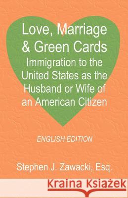 Love, Marriage & Green Cards: Immigration to the United States as the Husband or Wife of an American Citizen Zawacki, Stephen J. 9781581127010 Universal Publishers