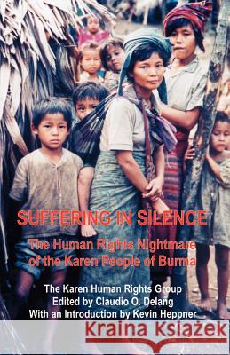 Suffering in Silence: The Human Rights Nightmare of the Karen People of Burma Karen Human Rights Group, Kevin Heppner, Claudio O Delang (Hong Kong Baptist University) 9781581127041 Universal Publishers