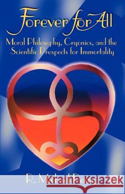 Forever for All: Moral Philosophy, Cryonics, and the Scientific Prospects for Immortality Perry, R. Michael 9781581127249