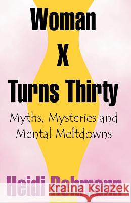 Woman X Turns Thirty: Myths, Mysteries and Mental Meltdowns Rehmann, Heidi E. D. 9781581127362 Universal Publishers