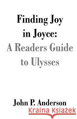 Finding Joy in Joyce: A Readers Guide to Ulysses Anderson, John P. 9781581127621 Universal Publishers