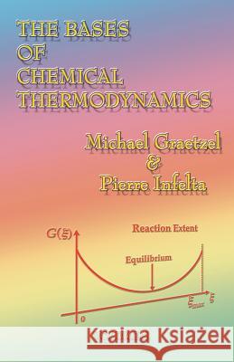 The Bases of Chemical Thermodynamics Michael Graetzel Michael Gratzel Pierre Infelta 9781581127713 Universal Publishers