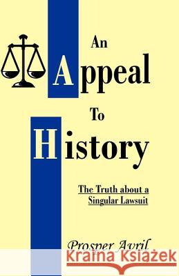 An Appeal to History: The Truth about a Singular Lawsuit Avril, Prosper 9781581127843 Universal Publishers