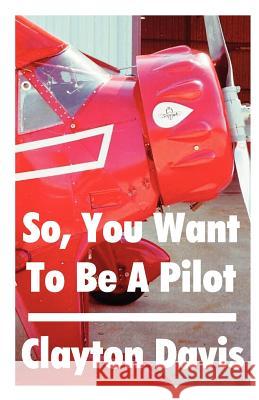 So, You Want to Be a Pilot Clayton Davis Clayton Davis 9781581128208 Universal Publishers