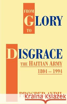 From Glory to Disgrace: The Haitian Army 1804-1994 Avril, Prosper 9781581128369 Universal Publishers
