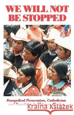 We Will Not Be Stopped: Evangelical Persecution, Catholicism, and Zapatismo in Chiapas, Mexico Bonner, Arthur 9781581128642