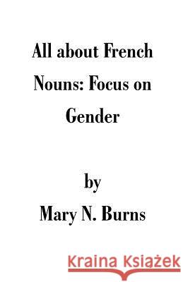 All about French Nouns: Focus on Gender Burns, Mary N. 9781581128710