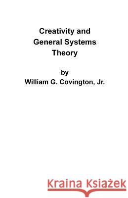 Creativity and General Systems Theory William G., Jr. Covington 9781581128727 Universal Publishers