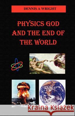 Physics God and the End of the World Dennis A. Wright 9781581129236 Universal Publishers