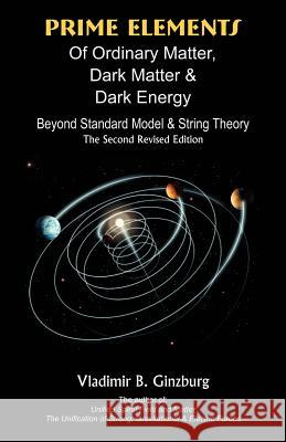 Prime Elements of Ordinary Matter, Dark Matter & Dark Energy: Beyond Standard Model & String Theory Ginzburg, Vladimir B. 9781581129465