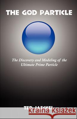 The God Particle: The Discovery and Modeling of the Ultimate Prime Particle Jaeckel, Ted 9781581129595 Universal Publishers