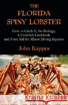 The Florida Spiny Lobster: How to Catch It, Its Biology, a Crawfish Cookbook, and First Aid for Minor Diving Injuries Kappes, John J. 9781581129700 Universal Publishers