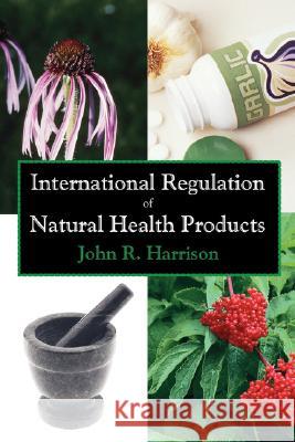 International Regulation of Natural Health Products John R. Harrison 9781581129823 Universal Publishers
