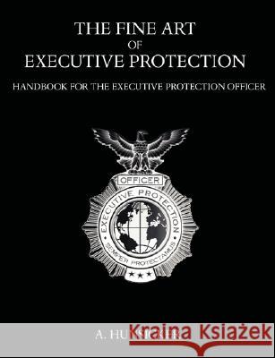 The Fine Art of Executive Protection: Handbook for the Executive Protection Officer Hunsicker, A. 9781581129847 Universal Publishers