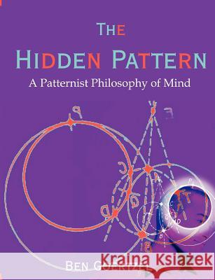 The Hidden Pattern: A Patternist Philosophy of Mind Goertzel, Ben 9781581129892 Brown Walker Press (FL)