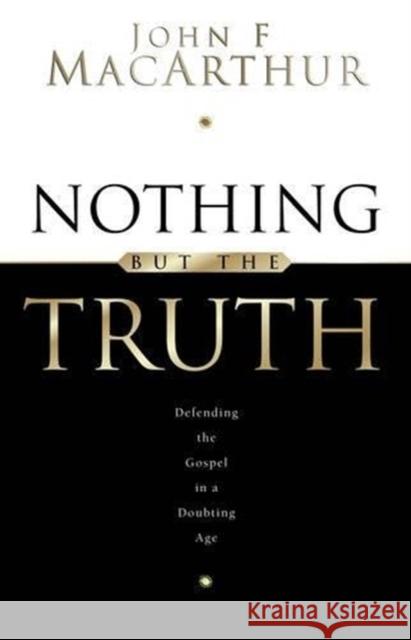 Nothing But the Truth: Upholding the Gospel in a Doubting Age John F., Jr. MacArthur 9781581340907 Crossway Books