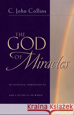 The God of Miracles: An Exegetical Examination of God's Action in the World C. John Collins 9781581341416 Crossway Books